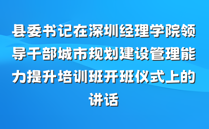县委书记在深圳经理学院领导干部城市规划建设管理能力提升培训班开班仪式上的讲话