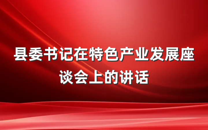 县委书记在特色产业发展座谈会上的讲话