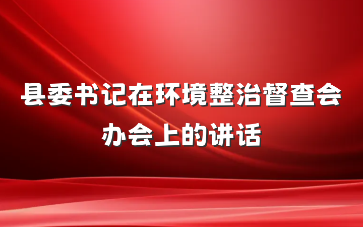县委书记在环境整治督查会办会上的讲话
