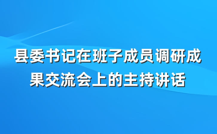 县委书记在班子成员调研成果交流会上的主持讲话