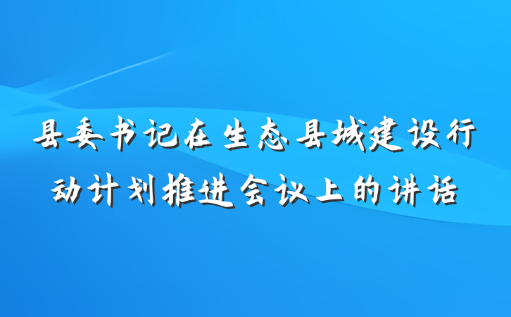 县委书记在生态县城建设行动计划推进会议上的讲话