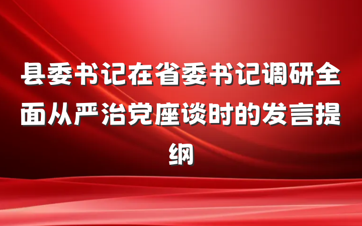 县委书记在省委书记调研全面从严治党座谈时的发言提纲