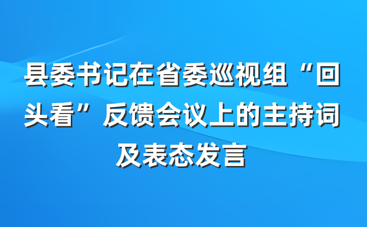 县委书记在省委巡视组“回头看”反馈会议上的主持词及表态发言