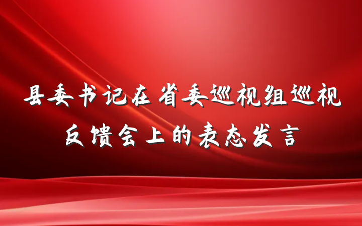 县委书记在省委巡视组巡视反馈会上的表态发言