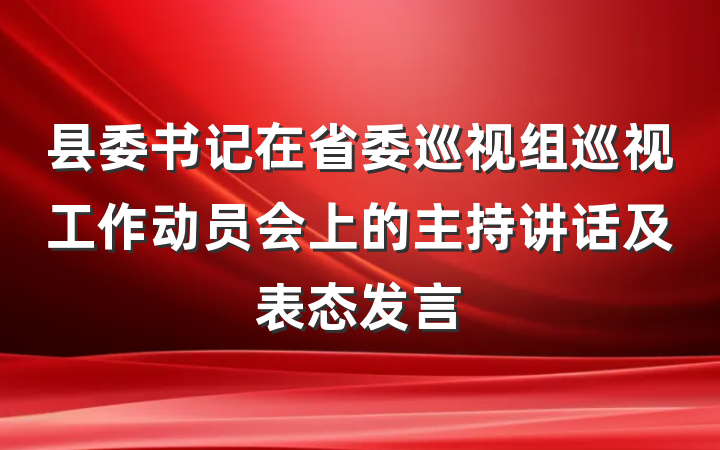 县委书记在省委巡视组巡视工作动员会上的主持讲话及表态发言