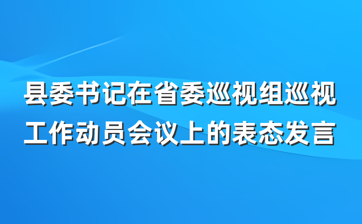 县委书记在省委巡视组巡视工作动员会议上的表态发言