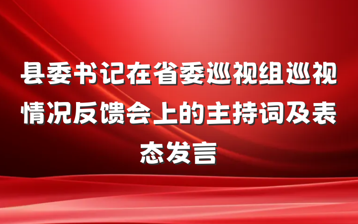 县委书记在省委巡视组巡视情况反馈会上的主持词及表态发言