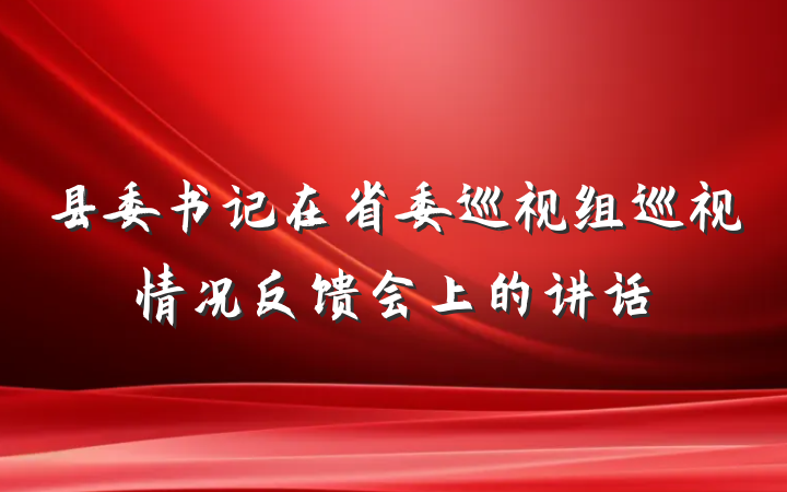 县委书记在省委巡视组巡视情况反馈会上的讲话