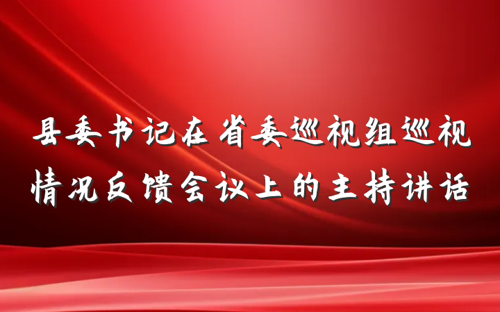 县委书记在省委巡视组巡视情况反馈会议上的主持讲话