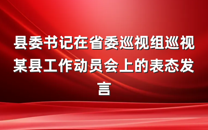 县委书记在省委巡视组巡视某县工作动员会上的表态发言