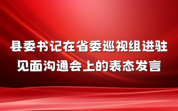 县委书记在省委巡视组进驻见面沟通会上的表态发言