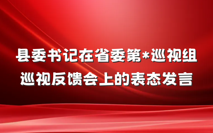 县委书记在省委第*巡视组巡视反馈会上的表态发言