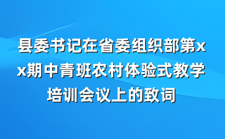 县委书记在省委组织部第xx期中青班农村体验式教学培训会议上的致词