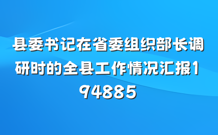 县委书记在省委组织部长调研时的全县工作情况汇报194885