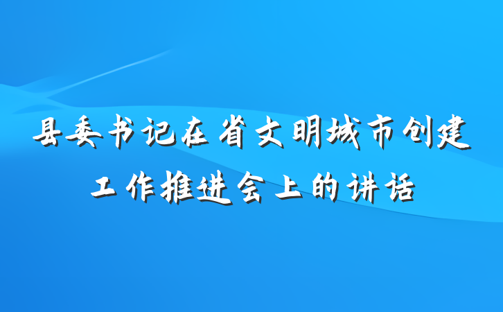 县委书记在省文明城市创建工作推进会上的讲话