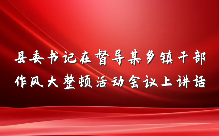 县委书记在督导某乡镇干部作风大整顿活动会议上讲话