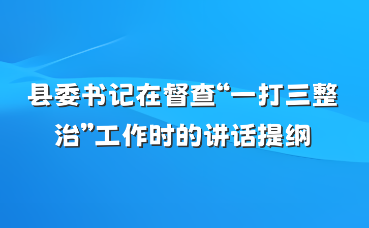 县委书记在督查“一打三整治”工作时的讲话提纲