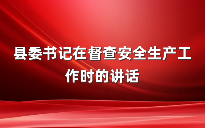 县委书记在督查安全生产工作时的讲话