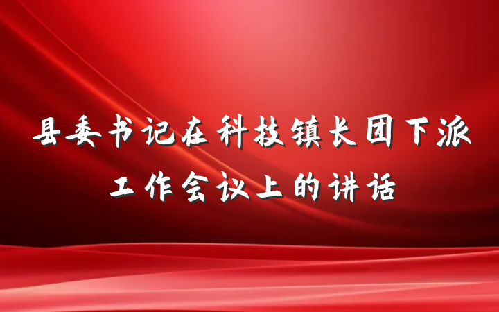 县委书记在科技镇长团下派工作会议上的讲话