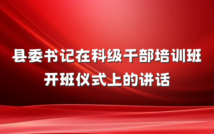 县委书记在科级干部培训班开班仪式上的讲话