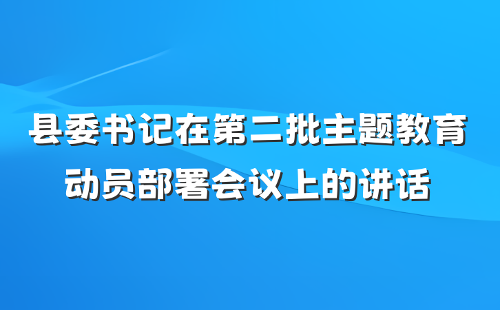 县委书记在第二批主题教育动员部署会议上的讲话