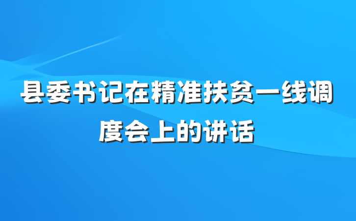 县委书记在精准扶贫一线调度会上的讲话