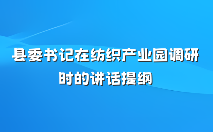 县委书记在纺织产业园调研时的讲话提纲
