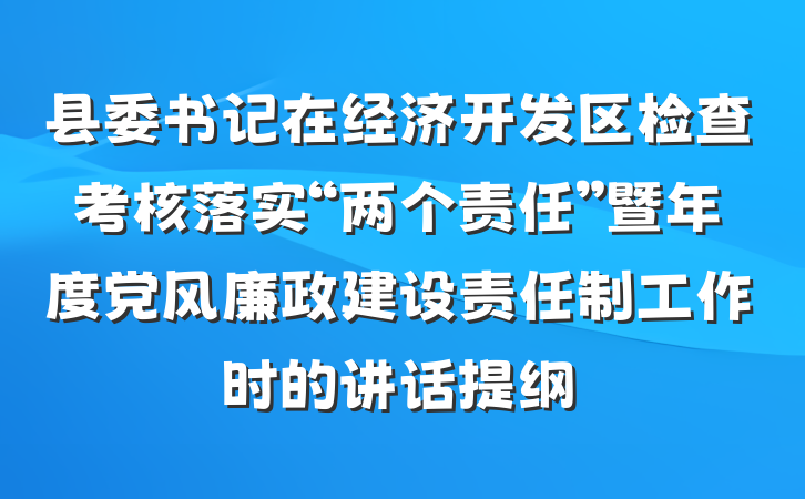 县委书记在经济开发区检查考核落实“两个责任”暨年度党风廉政建设责任制工作时的讲话提纲