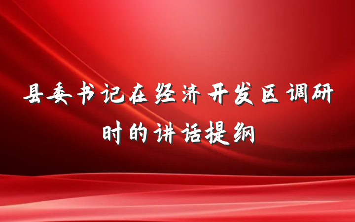 县委书记在经济开发区调研时的讲话提纲