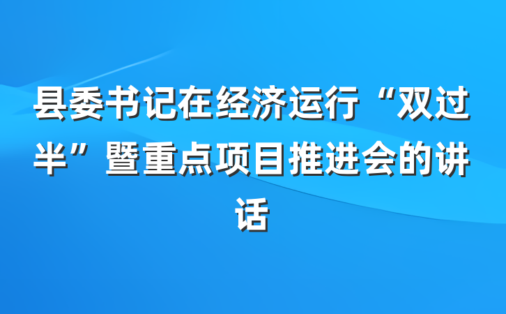 县委书记在经济运行“双过半”暨重点项目推进会的讲话