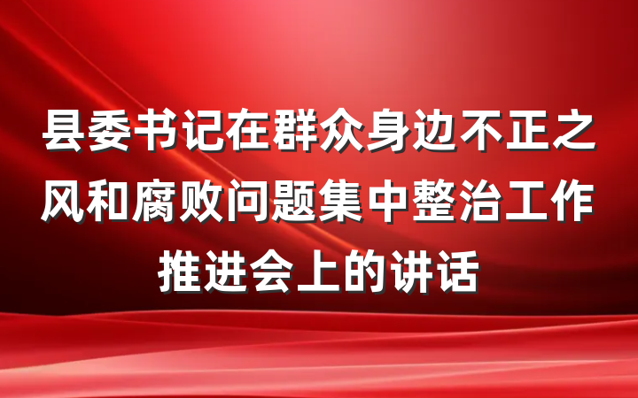 县委书记在群众身边不正之风和腐败问题集中整治工作推进会上的讲话