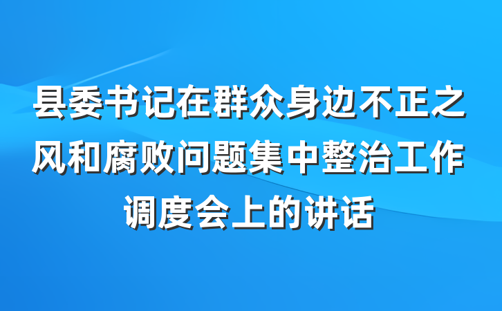县委书记在群众身边不正之风和腐败问题集中整治工作调度会上的讲话