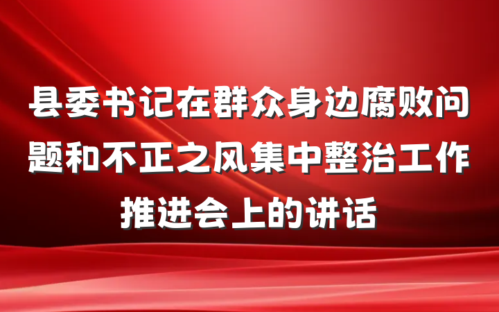 县委书记在群众身边腐败问题和不正之风集中整治工作推进会上的讲话