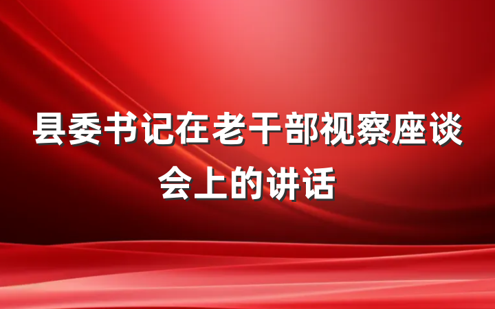 县委书记在老干部视察座谈会上的讲话