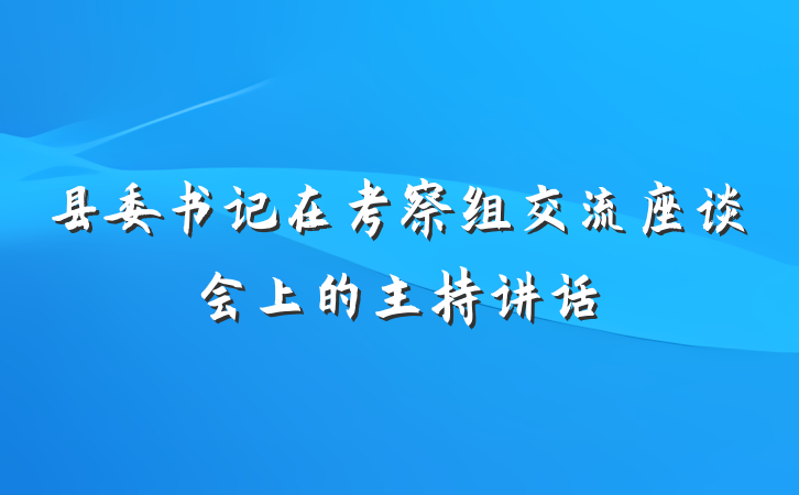 县委书记在考察组交流座谈会上的主持讲话