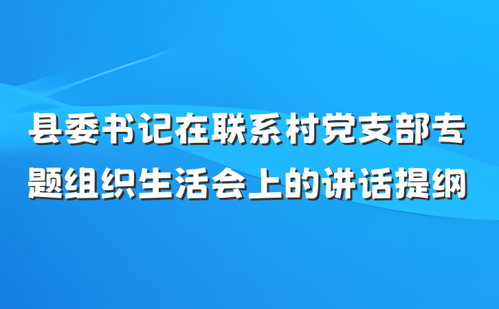 县委书记在联系村党支部专题组织生活会上的讲话提纲
