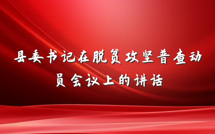 县委书记在脱贫攻坚普查动员会议上的讲话