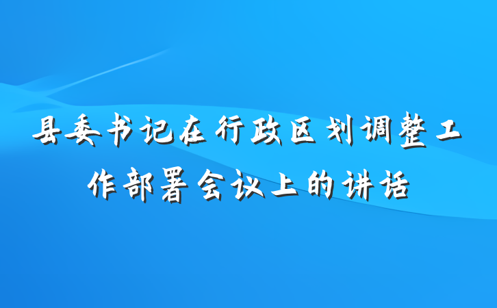县委书记在行政区划调整工作部署会议上的讲话