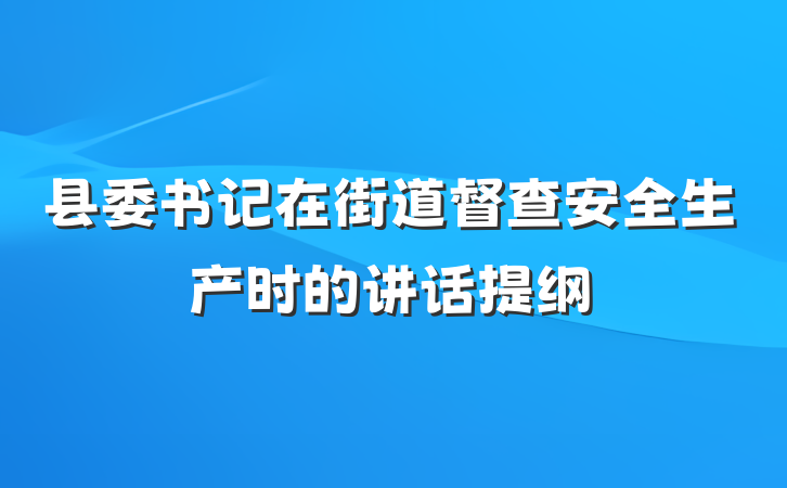 县委书记在街道督查安全生产时的讲话提纲