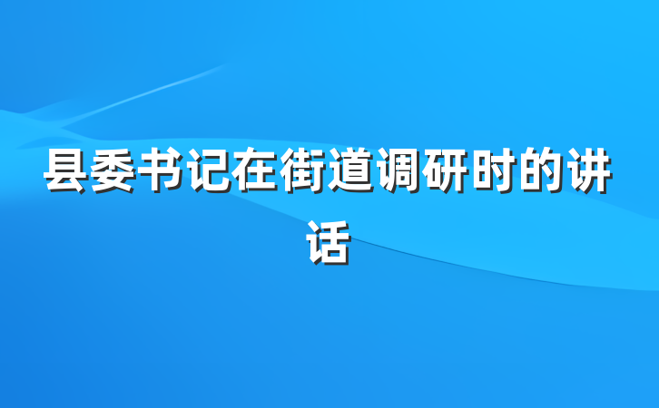 县委书记在街道调研时的讲话