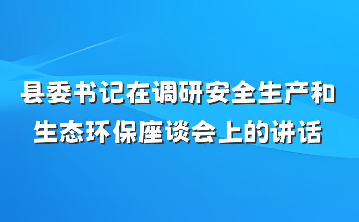 县委书记在调研安全生产和生态环保座谈会上的讲话