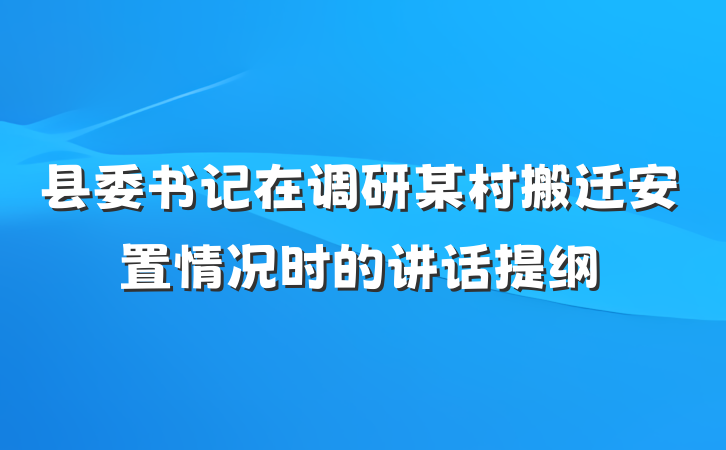县委书记在调研某村搬迁安置情况时的讲话提纲