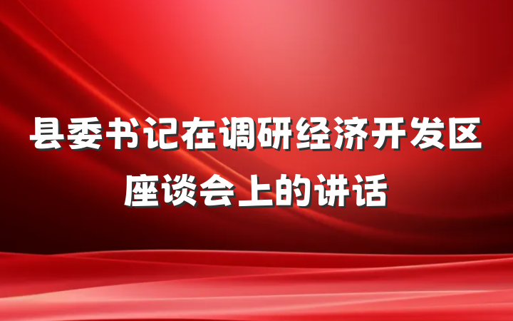 县委书记在调研经济开发区座谈会上的讲话