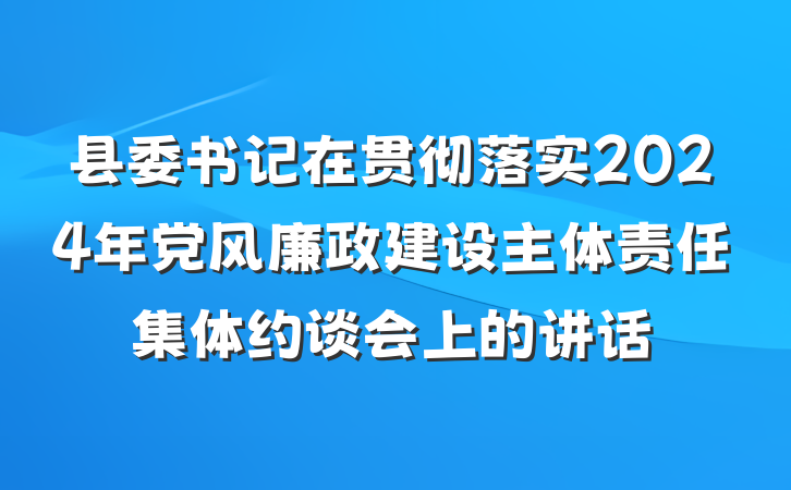 县委书记在贯彻落实2024年党风廉政建设主体责任集体约谈会上的讲话