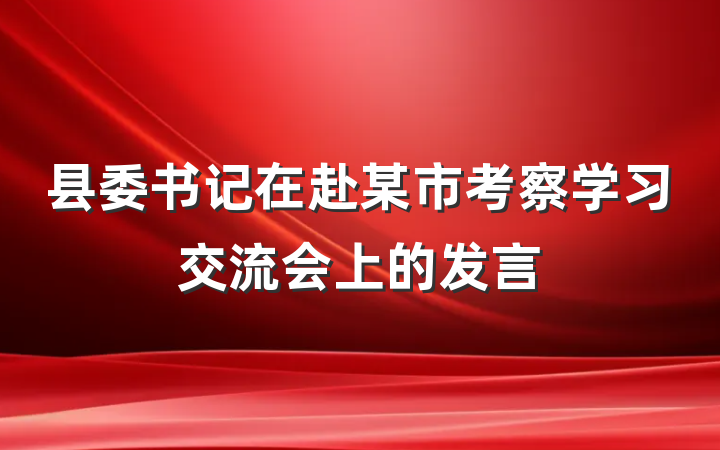 县委书记在赴某市考察学习交流会上的发言