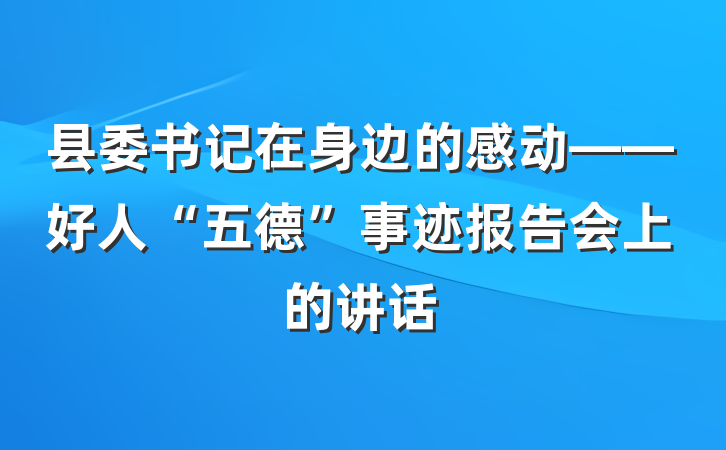 县委书记在身边的感动——好人“五德”事迹报告会上的讲话