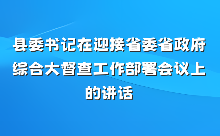 县委书记在迎接省委省政府综合大督查工作部署会议上的讲话