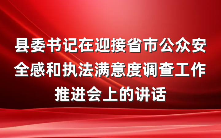 县委书记在迎接省市公众安全感和执法满意度调查工作推进会上的讲话