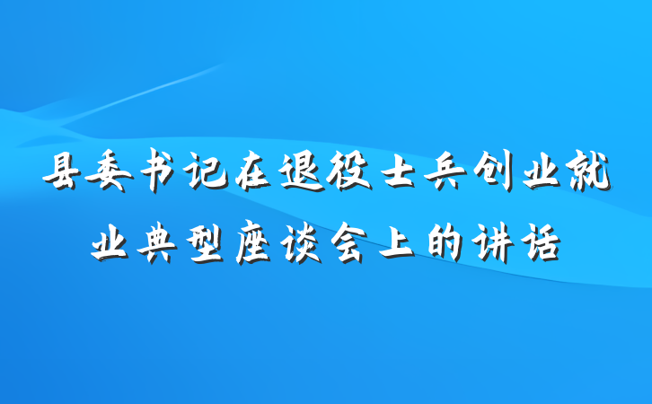 县委书记在退役士兵创业就业典型座谈会上的讲话