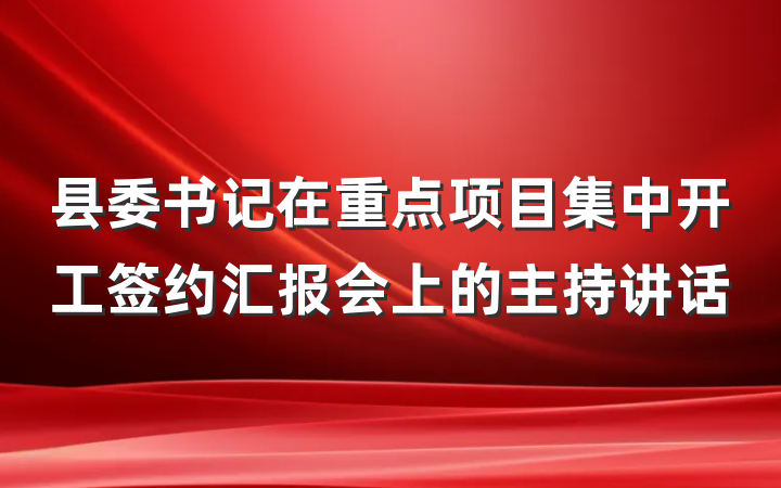 县委书记在重点项目集中开工签约汇报会上的主持讲话